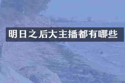 明日之后大主播都有哪些