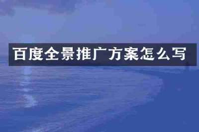 百度全景推广方案怎么写