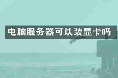 电脑服务器可以装显卡吗