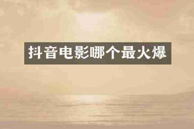 抖音电影哪个最火爆