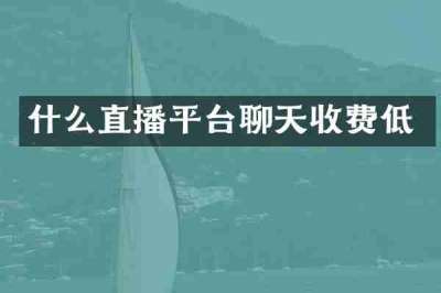 什么直播平台聊天收费低