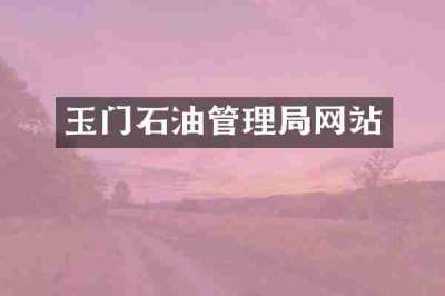 玉门石油管理局网站