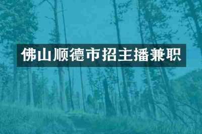 佛山顺德市招主播兼职