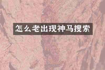 怎么老出现神马搜索