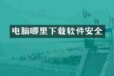 电脑哪里下载软件安全