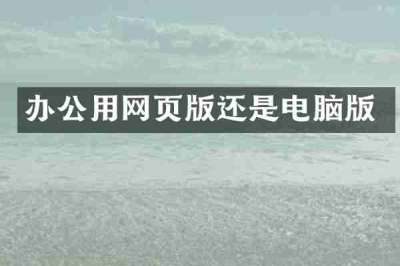 办公用网页版还是电脑版