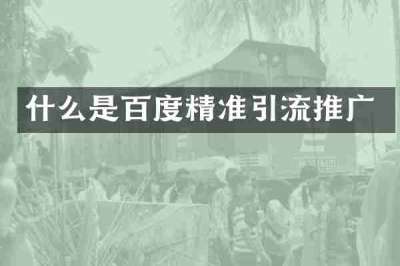 什么是百度精准引流推广