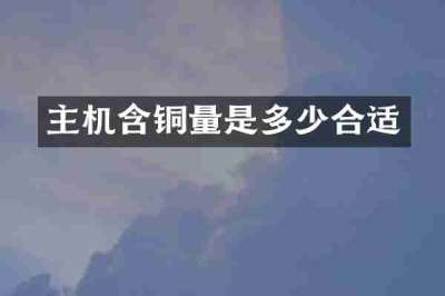 主机含铜量是多少合适