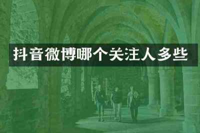抖音微博哪个关注人多些