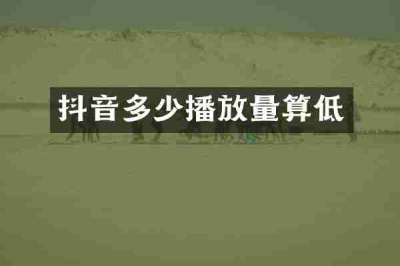 抖音多少播放量算低