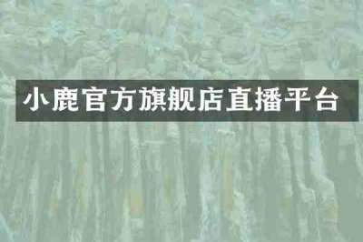 小鹿官方旗舰店直播平台