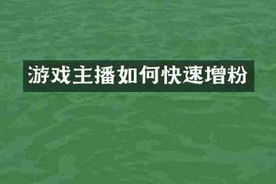 游戏主播如何快速增粉