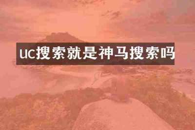 uc搜索就是神马搜索吗