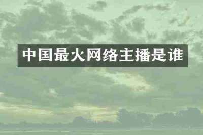 中国最火网络主播是谁