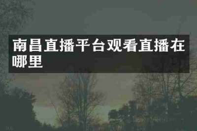 南昌直播平台观看直播在哪里