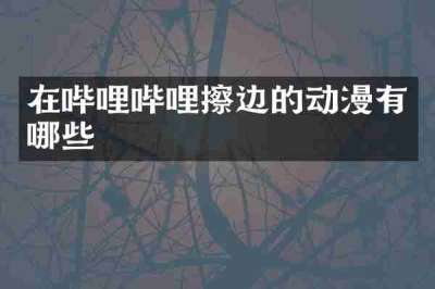 在哔哩哔哩擦边的动漫有哪些
