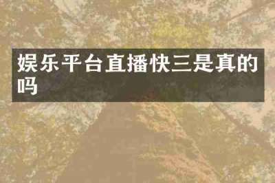 娱乐平台直播快三是真的吗