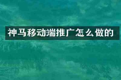 神马移动端推广怎么做的