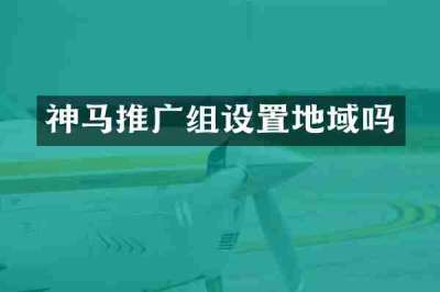 神马推广组设置地域吗