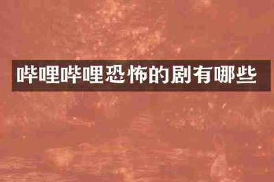 哔哩哔哩恐怖的剧有哪些