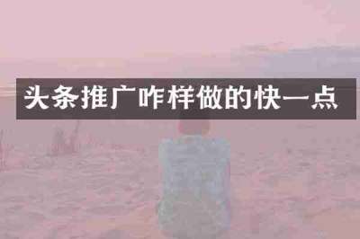 头条推广咋样做的快一点