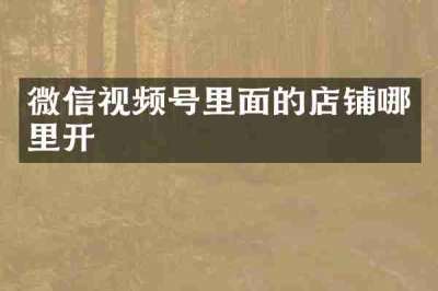 微信视频号里面的店铺哪里开