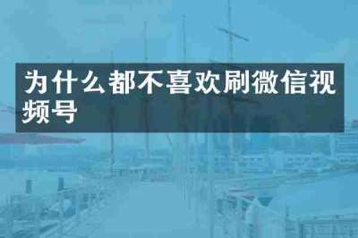 为什么都不喜欢刷微信视频号