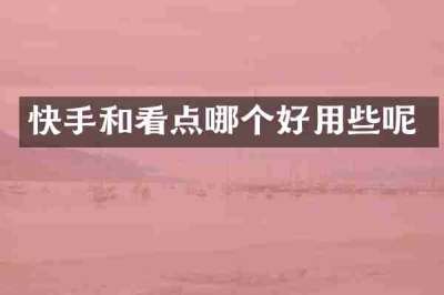 快手和看点哪个好用些呢