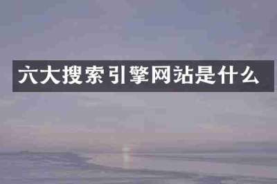 六大搜索引擎网站是什么