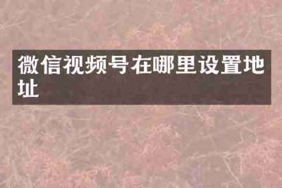 微信视频号在哪里设置地址