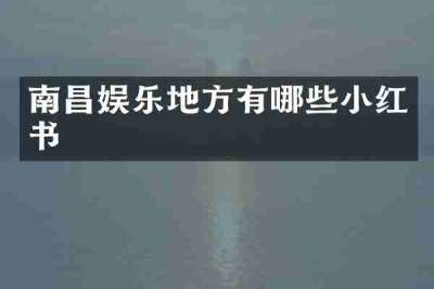 南昌娱乐地方有哪些小红书