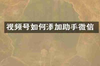 视频号如何添加助手微信