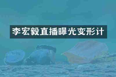 李宏毅直播曝光变形计