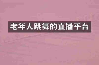 老年人跳舞的直播平台