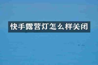 快手露营灯怎么样关闭