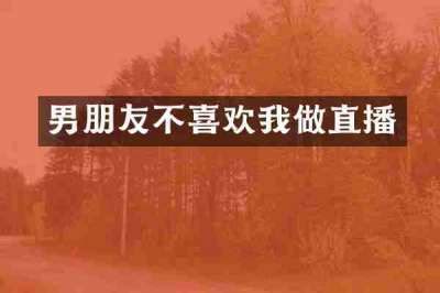 男朋友不喜欢我做直播