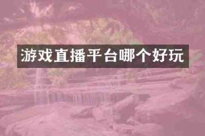 游戏直播平台哪个好玩