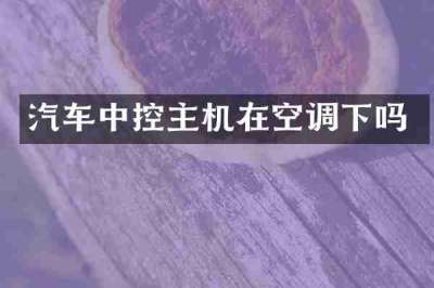 汽车中控主机在空调下吗