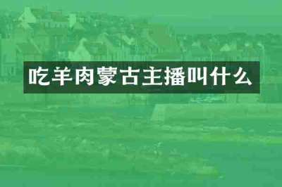 吃羊肉蒙古主播叫什么