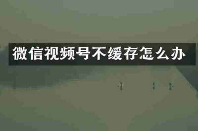微信视频号不缓存怎么办