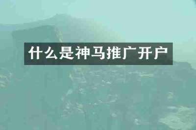 什么是神马推广开户