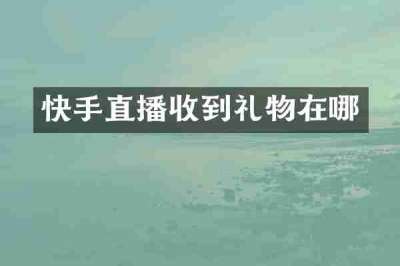 快手直播收到礼物在哪