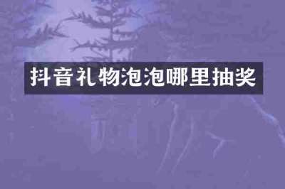抖音礼物泡泡哪里抽奖