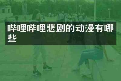 哔哩哔哩悲剧的动漫有哪些