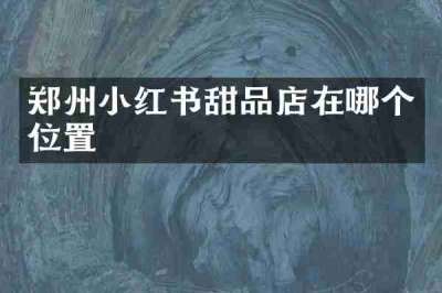 郑州小红书甜品店在哪个位置