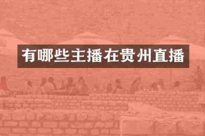 有哪些主播在贵州直播