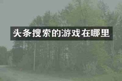 头条搜索的游戏在哪里