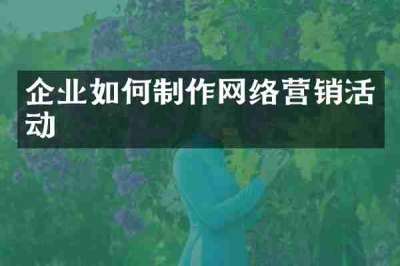 企业如何制作网络营销活动
