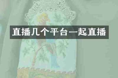 直播几个平台一起直播