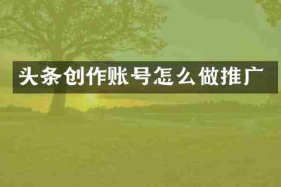 头条创作账号怎么做推广